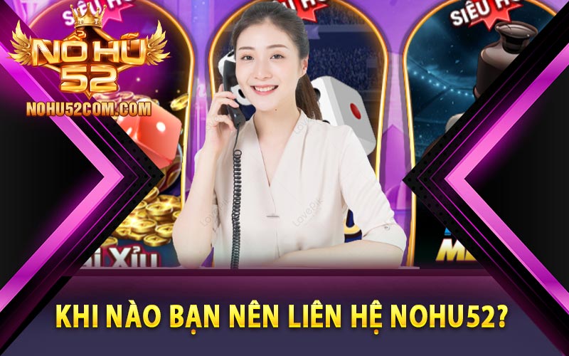 Khi nào bạn nên liên hệ Nohu52?