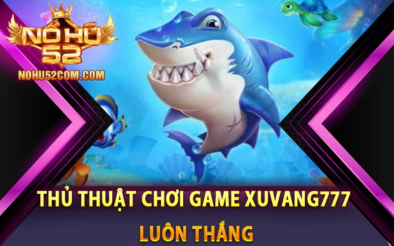 Thủ thuật chơi game Xuvang777 luôn thắng